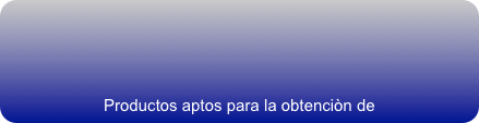 



Productos aptos para la obtenciòn de